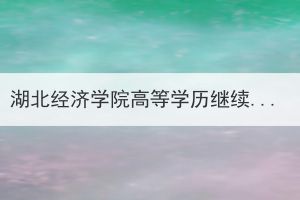 湖北经济学院高等学历继续教育2023年7月毕业生图像采集通知