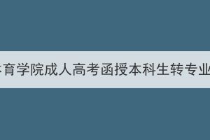 武汉体育学院成人高考函授本科生转专业通知