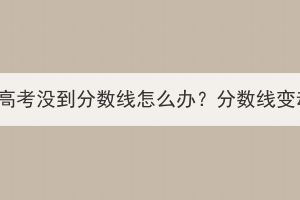 湖北成人高考没到分数线怎么办？分数线变动大吗？