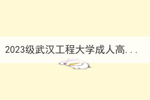 2023级武汉工程大学成人高考新生放弃入学资格及保留入学资格名单的公示