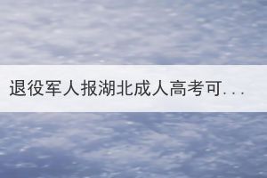 退役军人报湖北成人高考可以免试吗？