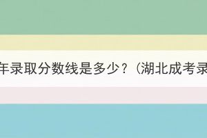 湖北成考往年录取分数线是多少？(湖北成考录取分数线)