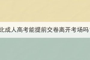 湖北成人高考能提前交卷离开考场吗？