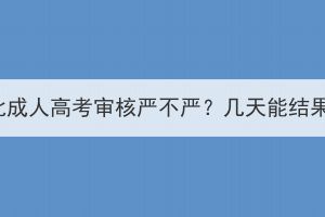 湖北成人高考审核严不严？几天能结果？