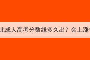 2023年湖北成人高考分数线多久出？会上涨很多吗？