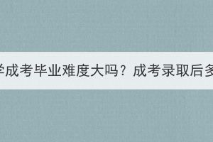 武汉科技大学成考毕业难度大吗？成考录取后多久能毕业？