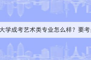 武汉纺织大学成考艺术类专业怎么样？要考些什么？