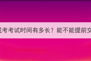 湖北成考考试时间有多长？能不能提前交卷？