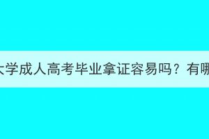 武汉轻工大学成人高考毕业拿证容易吗？有哪些步骤？