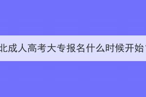 湖北成人高考大专报名什么时候开始？