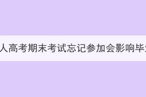 武汉成人高考期末考试忘记参加会影响毕业吗？