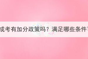 2023年湖北成考有加分政策吗？满足哪些条件可以加分？