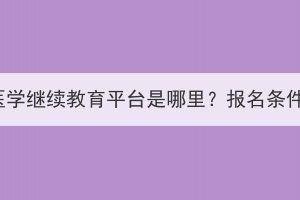 湖北成考医学继续教育平台是哪里？报名条件是什么？