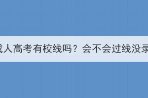 湖北成人高考有校线吗？会不会过线没录取？