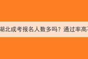 2023年湖北成考报名人数多吗？通过率高不高？