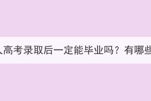 湖北成人高考录取后一定能毕业吗？有哪些要求？