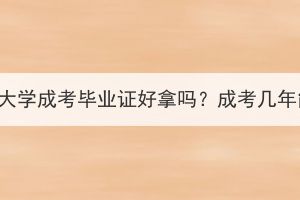 中南财经政法大学成考毕业证好拿吗？成考几年能拿毕业证？