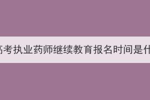 湖北成人高考执业药师继续教育报名时间是什么时候？