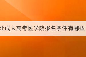 湖北成人高考医学院报名条件有哪些？