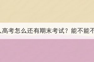 湖北成人高考怎么还有期末考试？能不能不参加？