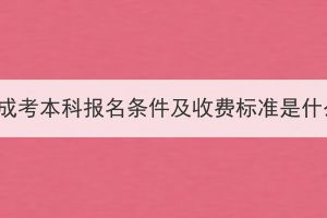 湖北成考本科报名条件及收费标准是什么？