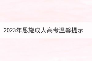 2023年恩施成人高考温馨提示