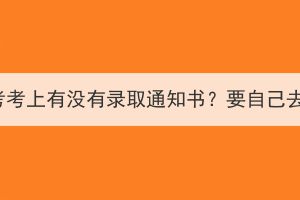 湖北成考考上有没有录取通知书？要自己去拿吗？