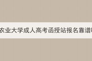 华中农业大学成人高考函授站报名靠谱吗？