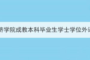 2023年下半年湖北经济学院成教本科毕业生学士学位外语水平考试报名通知