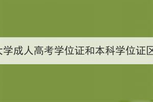 华中农业大学成人高考学位证和本科学位证区别大吗？