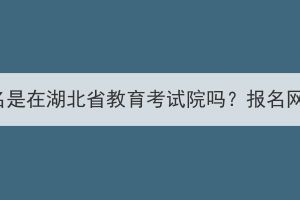 湖北成考报名是在湖北省教育考试院吗？报名网址是什么？