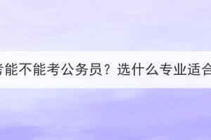 湖北成考能不能考公务员？选什么专业适合考公？