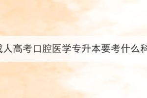 湖北成人高考口腔医学专升本要考什么科目？