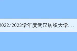 2022/2023学年度武汉纺织大学成人高考本科毕业论文(设计)抽检工作通知
