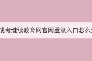 湖北成考继续教育网官网登录入口怎么进？