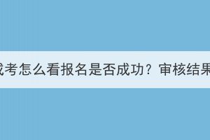 2023年湖北成考怎么看报名是否成功？审核结果出来了吗？