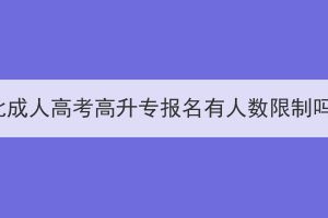 湖北成人高考高升专报名有人数限制吗？