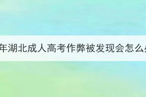 2023年湖北成人高考作弊被发现会怎么办？