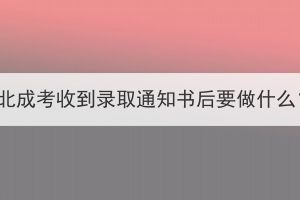 湖北成考收到录取通知书后要做什么？