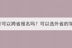 湖北成考可以跨省报名吗？可以选外省的学校吗？