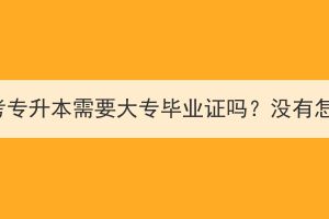 湖北成考专升本需要大专毕业证吗？没有怎么办？