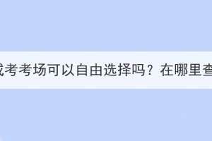 湖北成考考场可以自由选择吗？在哪里查询？