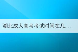 湖北成人高考考试时间在几月？要准备什么？