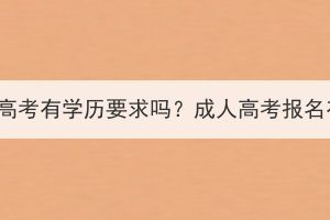 报名黄冈成人高考有学历要求吗？成人高考报名有哪些要求？