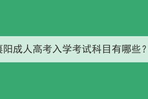 襄阳成人高考入学考试科目有哪些？