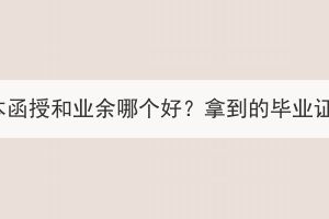 湖北成考专升本函授和业余哪个好？拿到的毕业证有没有区别？