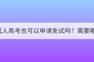 湖北大学成人高考也可以申请免试吗？需要哪些材料？