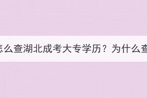 学信网怎么查湖北成考大专学历？为什么查不到？