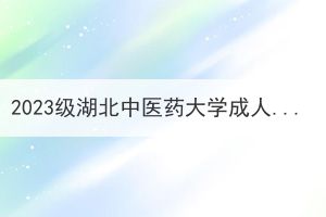 2023级湖北中医药大学成人高考未报到注册学生保留入学资格的通知