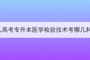 湖北成人高考专升本医学检验技术考哪几科内容？